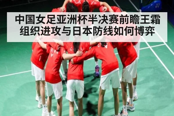中国女足亚洲杯半决赛前瞻王霜组织进攻与日本防线如何博弈