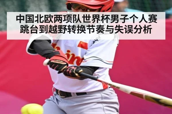 中国北欧两项队世界杯男子个人赛跳台到越野转换节奏与失误分析
